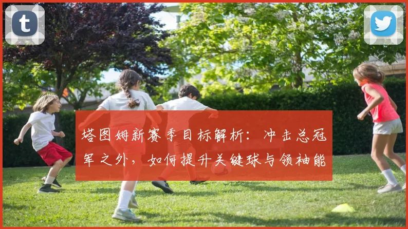 塔图姆新赛季目标解析：冲击总冠军之外，如何提升关键球与领袖能力