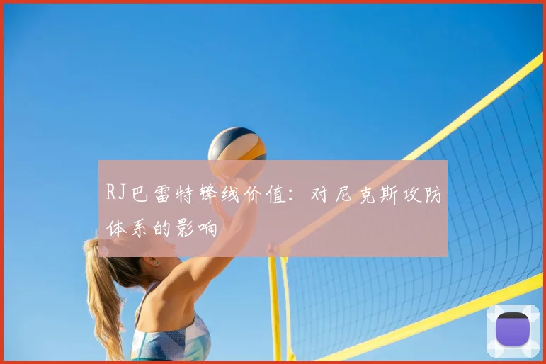RJ巴雷特锋线价值:对尼克斯攻防体系的影响