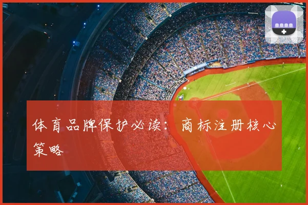 体育品牌保护必读：商标注册核心策略