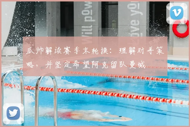 瓜帅解读赛季末轮换:理解对手策略,并坚定希望阿克留队曼城