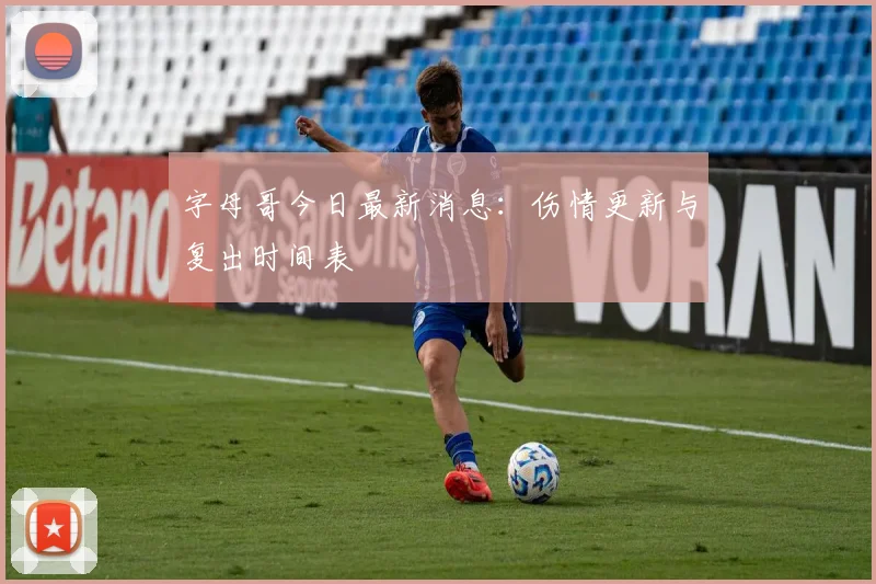 字母哥今日最新消息:伤情更新与复出时间表