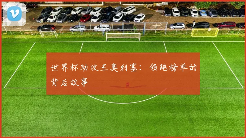 世界杯助攻王奥利塞:领跑榜单的背后故事