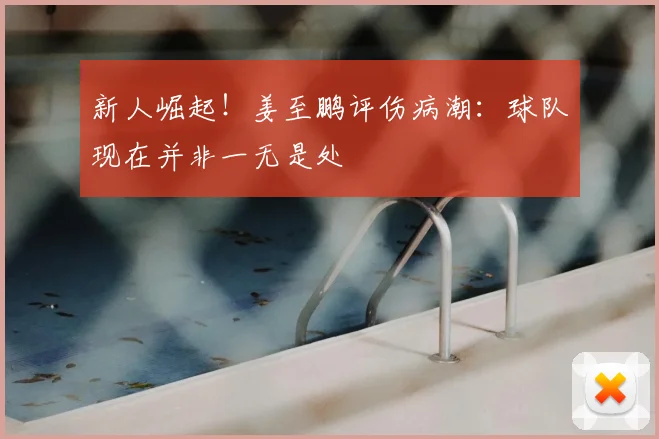 新人崛起!姜至鹏评伤病潮:球队现在并非一无是处