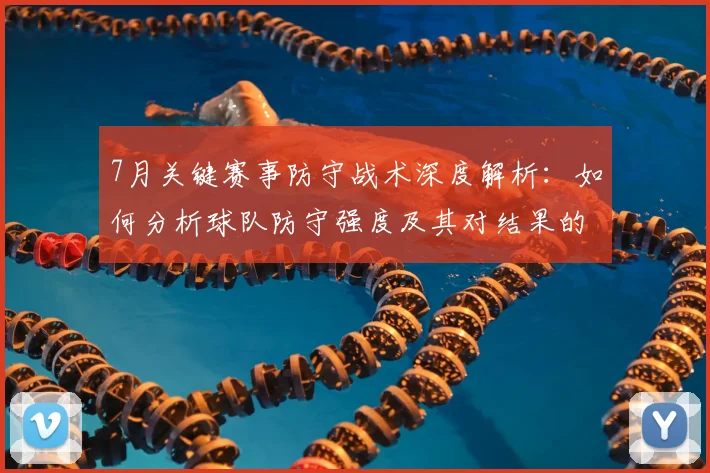 7月关键赛事防守战术深度解析:如何分析球队防守强度及其对结果的影响