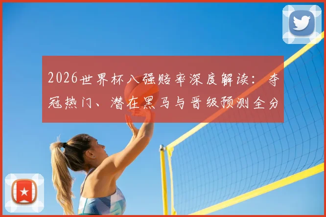 2026世界杯八强赔率深度解读:夺冠热门、潜在黑马与晋级预测全分析