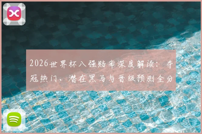 2026世界杯八强赔率深度解读:夺冠热门、潜在黑马与晋级预测全分析