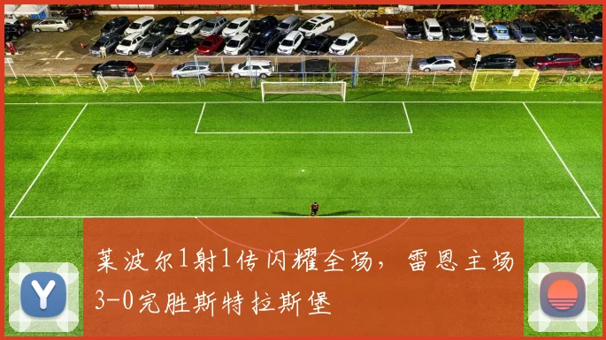 莱波尔1射1传闪耀全场,雷恩主场3-0完胜斯特拉斯堡